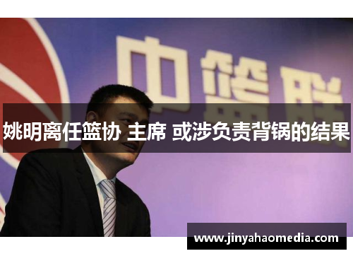 姚明离任篮协 主席 或涉负责背锅的结果