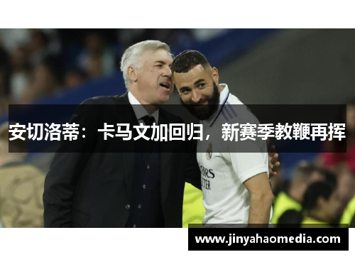 安切洛蒂：卡马文加回归，新赛季教鞭再挥