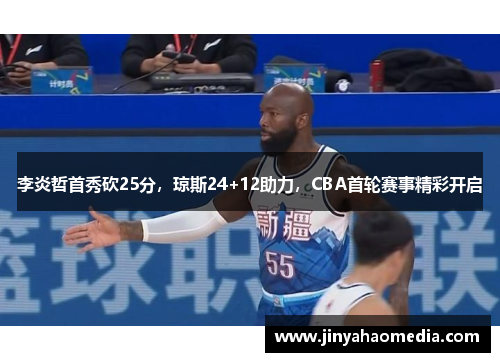 李炎哲首秀砍25分，琼斯24+12助力，CBA首轮赛事精彩开启