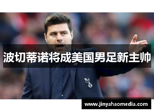 波切蒂诺将成美国男足新主帅